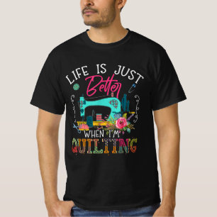 Life Is Just Better When Im Quilting T-Shirt