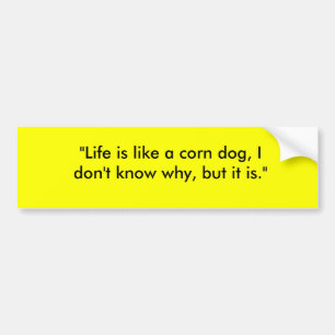 "Life is like a corn dog, I don't know why, but... Bumper Sticker