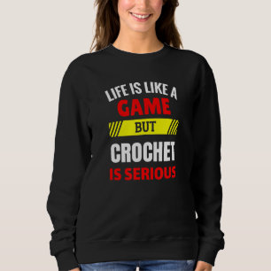 Life is Like A Game But Crochet is Serious Fun Til Sweatshirt