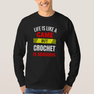 Life is Like A Game But Crochet is Serious Fun Til T-Shirt