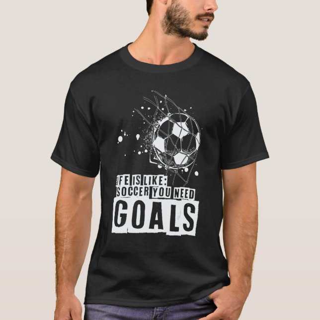 Life Is Like Soccer You Need Goals T-Shirt (Front)