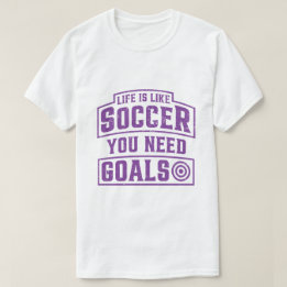 Life is Like Soccer You Need Goals T-Shirt