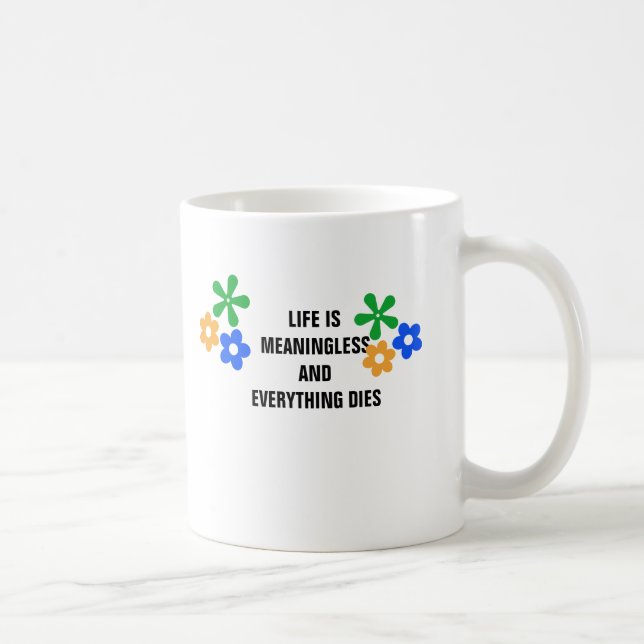 Life is meaningless and everything dies. coffee mug (Right)