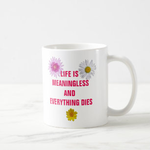 Life is meaningless and everything dies. coffee mug