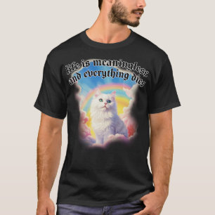 Life is meaningless and everything dies T-Shirt