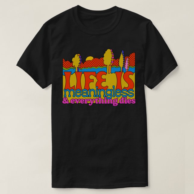 Life Is Meaningless Everything Dies T-Shirt (Design Front)
