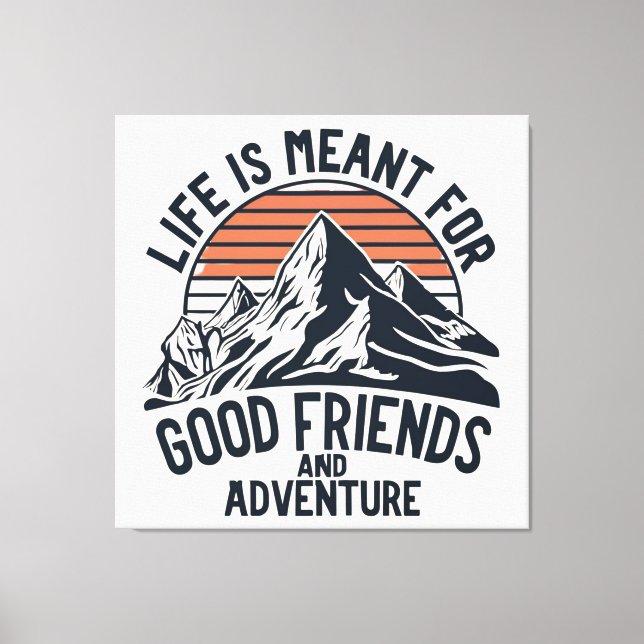 Life Is Meant For Good Friends Great Adventures Canvas Print (Front)
