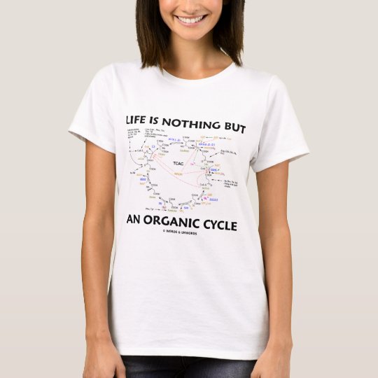 Life Is Nothing But An Organic Cycle (Krebs Cycle) T-Shirt