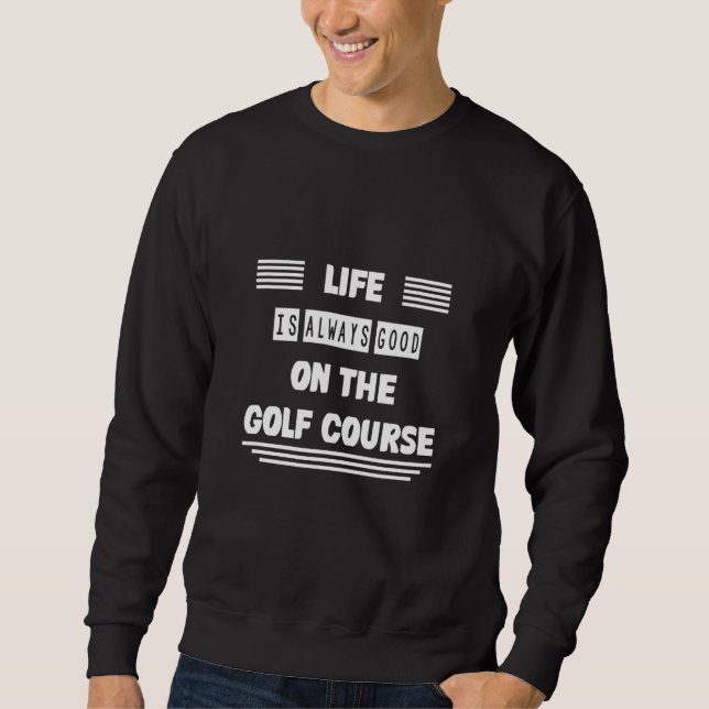 Life Is On The Golf Course Sweatshirt (Front)