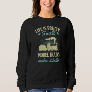 Life Is Pretty Swell Model Trains Makes It Better Sweatshirt