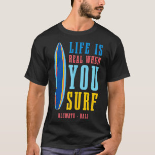 Life Is Real When You Surf Uluwatu Bali  T-Shirt
