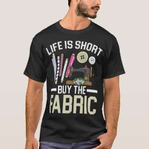 Life Is Short Buy The Fabric Quilting Crocheting S T-Shirt