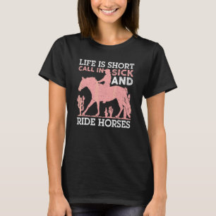 Life Is Short Call In Sick And Ride Horses  Horse T-Shirt