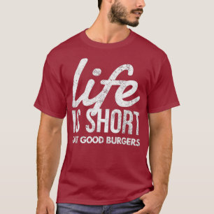 Life Is Short Eat Good Burgers Fast Food Lovers T-Shirt