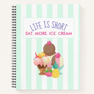 Life is Short Eat More Ice Cream Notebook