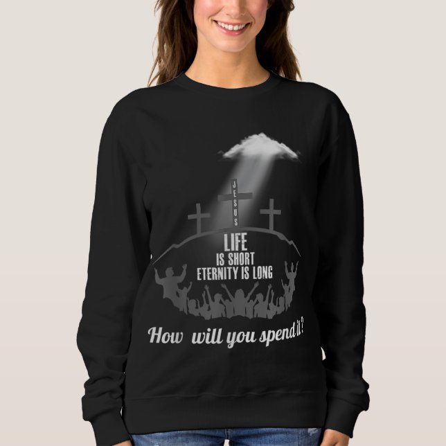 Life is Short Eternity Long Where Will You Spend I Sweatshirt (Front)
