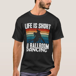 Life Is Short Go Ballroom Dancing T-Shirt