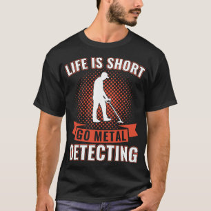 Life is Short Go Metal Detecting Funny Metal Detec T-Shirt