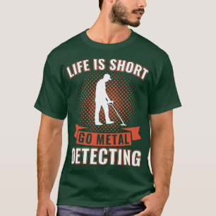 Life is Short Go Metal Detecting Funny Metal Detec T-Shirt