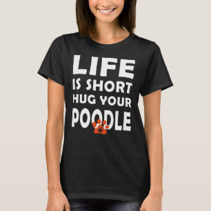 Life Is Short Hug Your Poodle Poodle Dog Saying T-Shirt