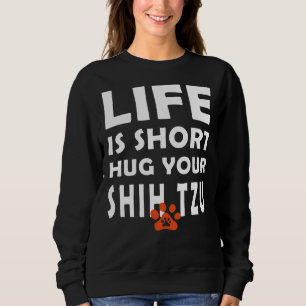Life Is Short Hug Your Shih Tzu Shih Tzu Dog Sayi Sweatshirt
