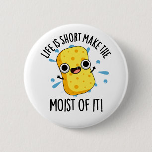 LIfe Is Short Make The Moist Of It Sponge Pun 2 Inch Round Button