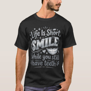 Life Is Short Smile while you still have teeth T-Shirt
