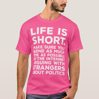 Life Is Short Spend Time Arguing About Politics In T-Shirt