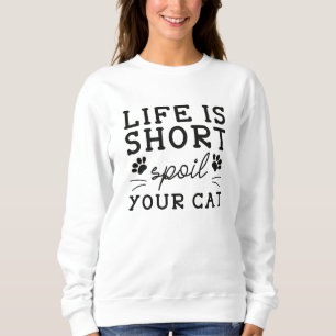 Life Is Short Spoil Your Cat Sweatshirt