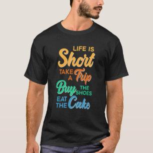 Life Is Short Take Trip Buy Shoes Eat Cake for Wom T-Shirt