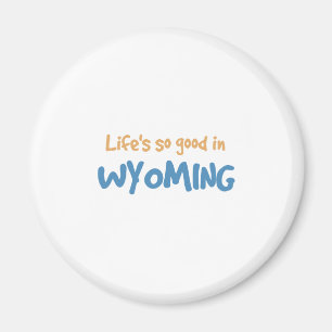 Life is so good in Wyoming Magnet