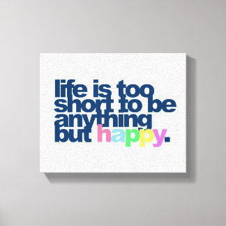 Life is too short to be anything but happy canvas print