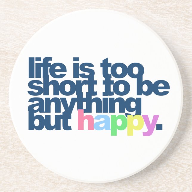 Life is too short to be anything but happy. coaster (Front)
