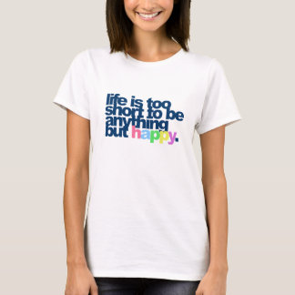 Life is too short to be anything but happy T-Shirt