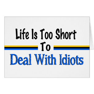 Life Is Too Short To Deal With Idiots