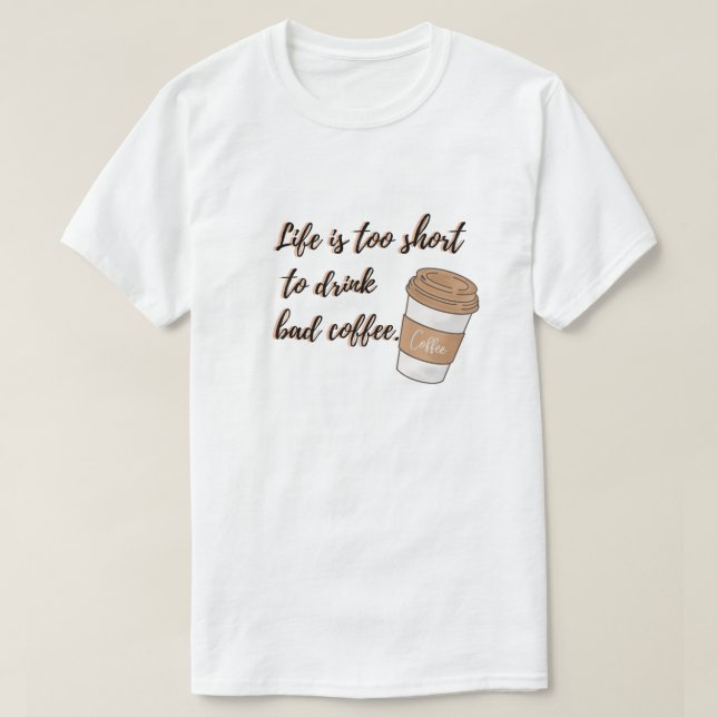 Life is Too Short to Drink Bad Coffee T-Shirt (Design Front)