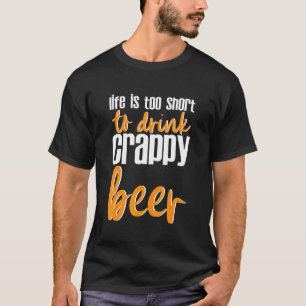 Life Is Too Short To Drink Crappy Beer T-Shirt
