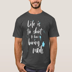 Life Is Too Short To Have Boring Nails For A T-Shirt