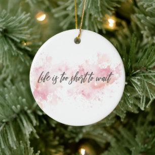 Life is too short to wait ceramic ornament