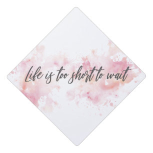 Life is too short to wait graduation cap topper