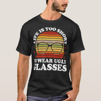 Life Is Too Short To Wear Ugly Glasses Optician T-Shirt