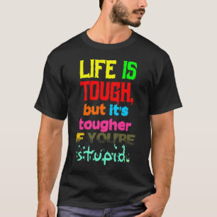 Life is TOUGH but it's Tougher if You're STUPID T-Shirt