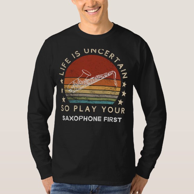 Life is Uncertain Play Saxophone First Funny Tee (Front)