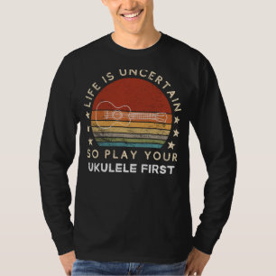 Life is Uncertain Play Ukulele First Funny Tee