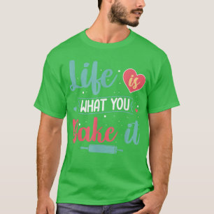 Life Is What You Bake It Baker Baking Pastry  T-Shirt