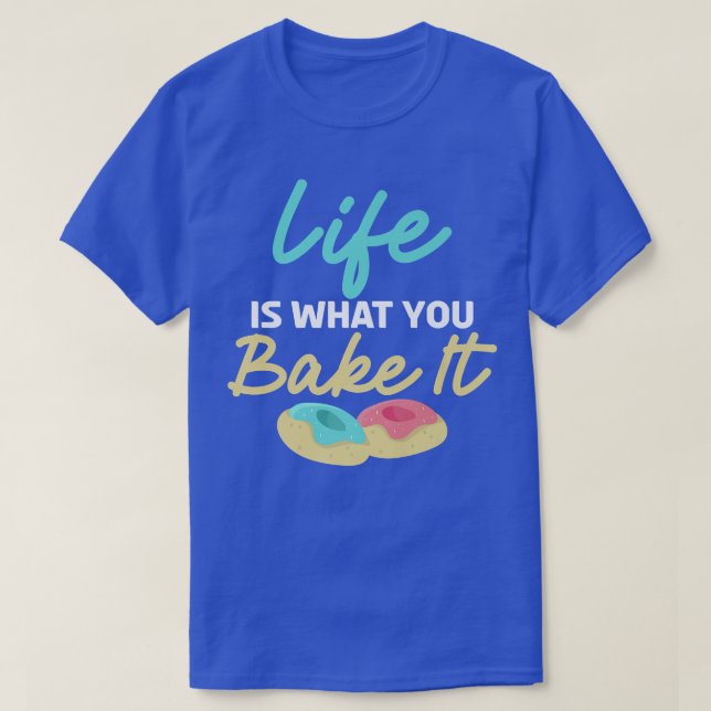 Life is what you bake it Cooking Baking Baker  T-Shirt (Design Front)