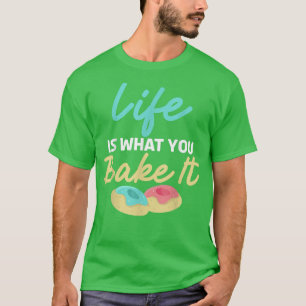 Life is what you bake it Cooking Baking Baker T-Shirt
