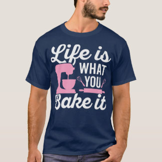Life Is What You Bake It Funny Bakers Saying Bakin T-Shirt