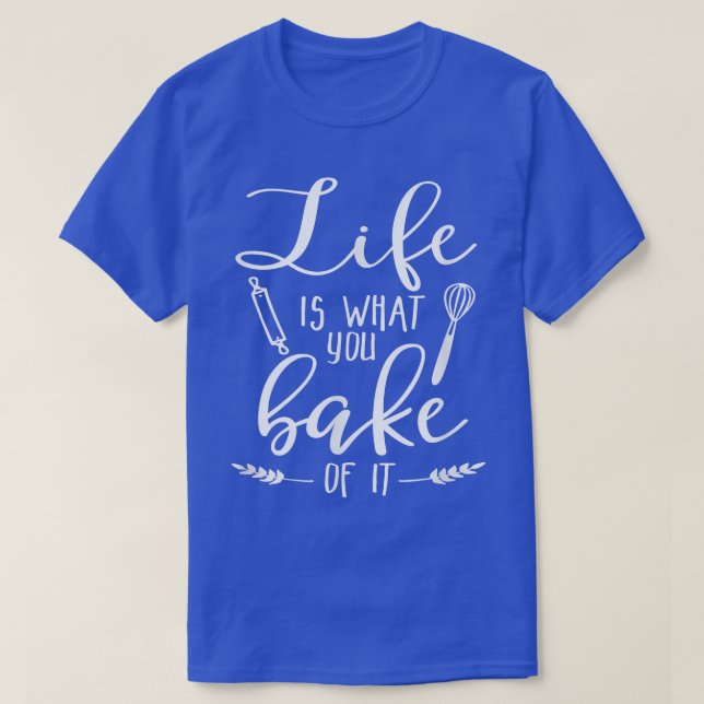 Life is What You Bake of It  Baking Lover  T-Shirt (Design Front)