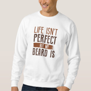 Life Isn’t Perfect But My Beard Is Sweatshirt